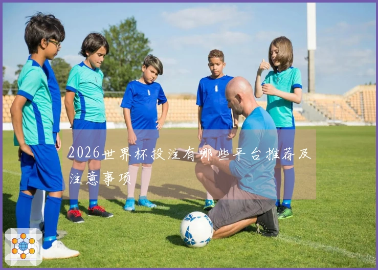 2026世界杯投注有哪些平台推荐及注意事项