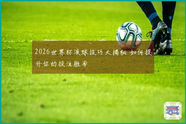 2026世界杯滚球技巧大揭秘 如何提升你的投注胜率