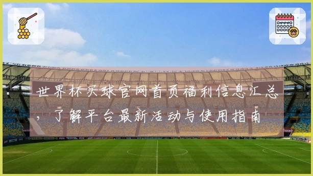 世界杯买球官网首页福利信息汇总,了解平台最新活动与使用指南