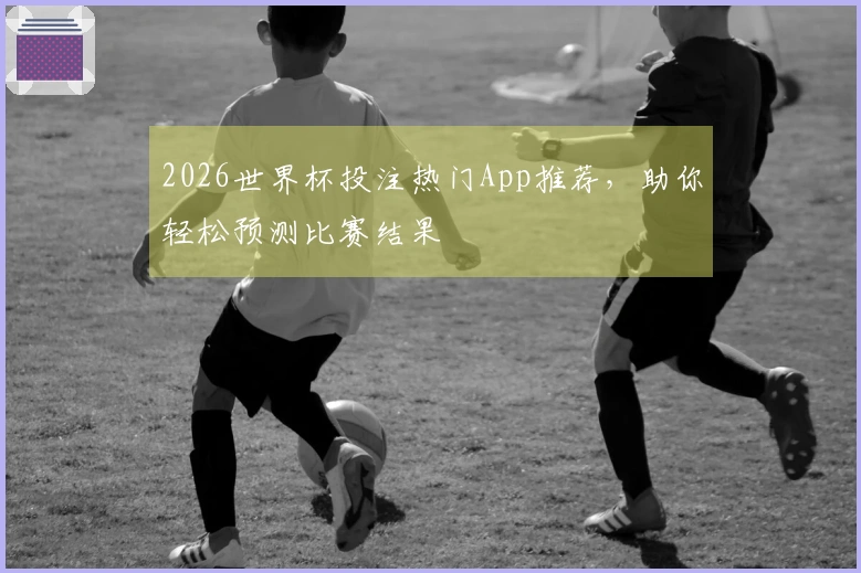 2026世界杯投注热门App推荐，助你轻松预测比赛结果