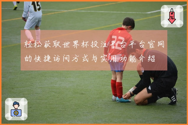 轻松获取世界杯投注平台平台官网的快捷访问方式与实用功能介绍