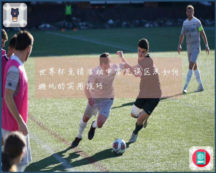世界杯竞猜活动中常见误区及如何避坑的实用技巧