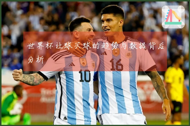 世界杯让球买球的趋势与数据背后分析