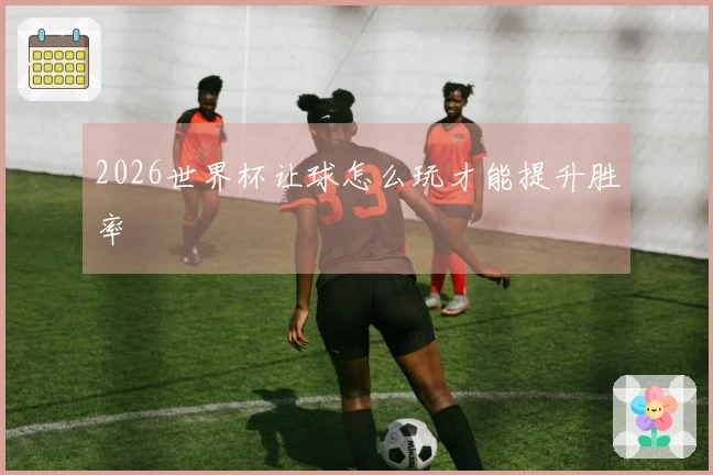 2026世界杯让球怎么玩才能提升胜率