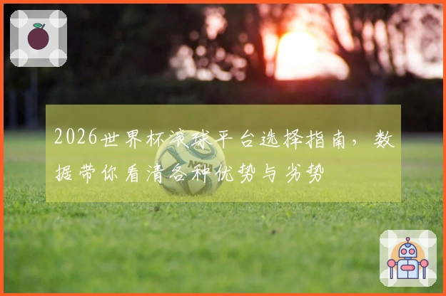2026世界杯滚球平台选择指南，数据带你看清各种优势与劣势