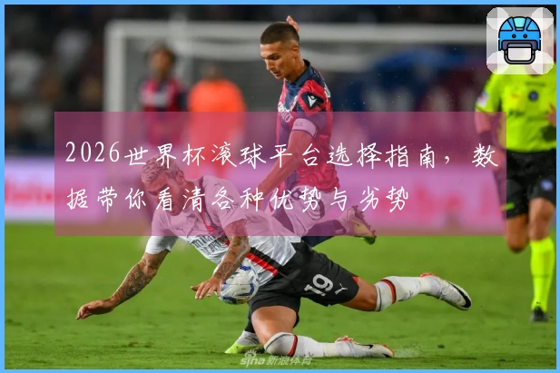 2026世界杯滚球平台选择指南，数据带你看清各种优势与劣势