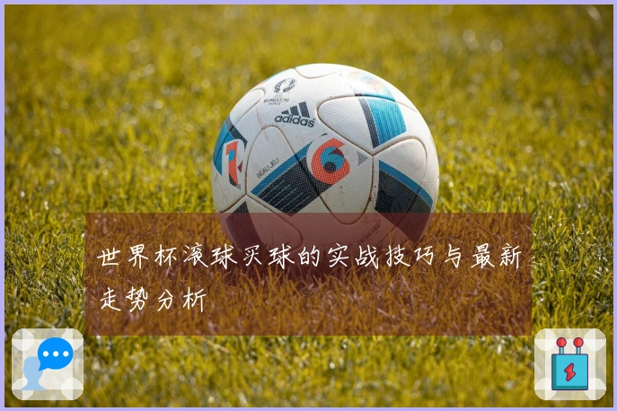 世界杯滚球买球的实战技巧与最新走势分析