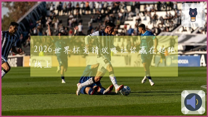 2026世界杯竞猜攻略让你赢在起跑线上