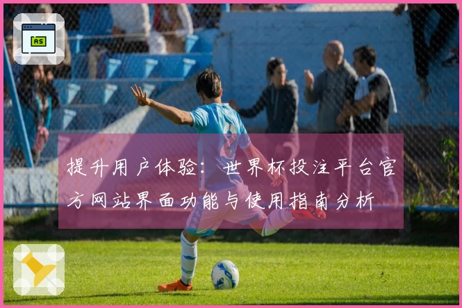 提升用户体验：世界杯投注平台官方网站界面功能与使用指南分析