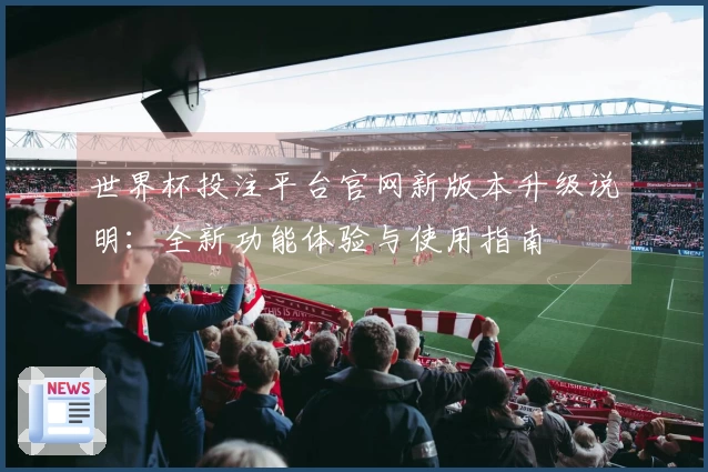 世界杯投注平台官网新版本升级说明：全新功能体验与使用指南