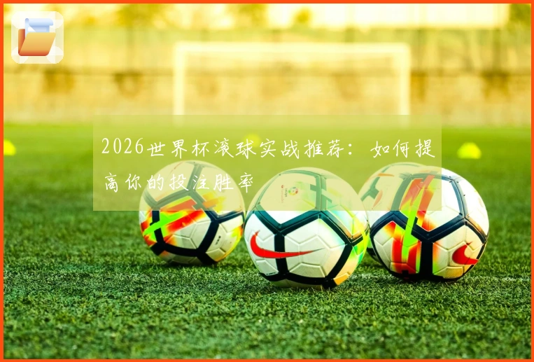 2026世界杯滚球实战推荐：如何提高你的投注胜率