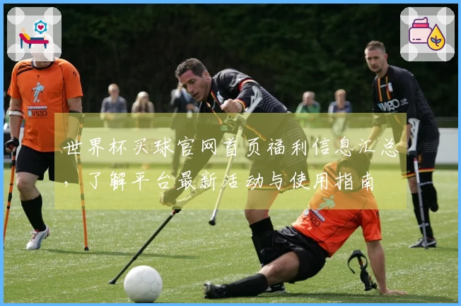 世界杯买球官网首页福利信息汇总，了解平台最新活动与使用指南