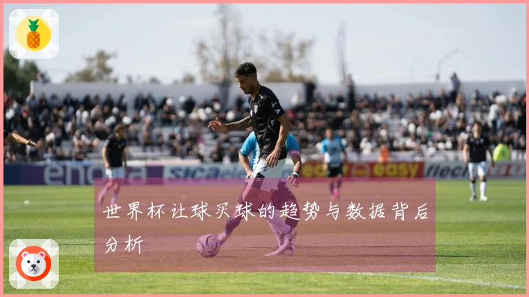 世界杯让球买球的趋势与数据背后分析