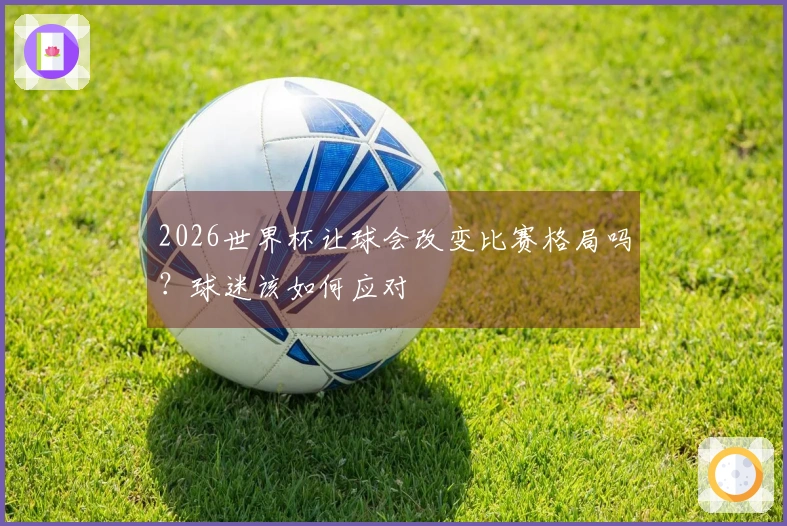 2026世界杯让球会改变比赛格局吗？球迷该如何应对