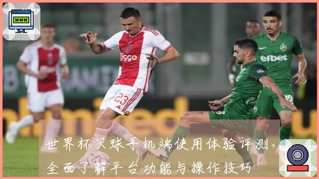 世界杯买球手机端使用体验评测,全面了解平台功能与操作技巧
