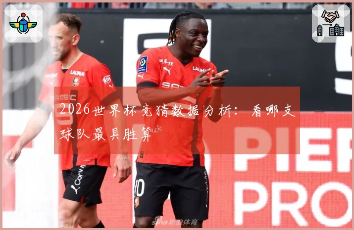 2026世界杯竞猜数据分析:看哪支球队最具胜算