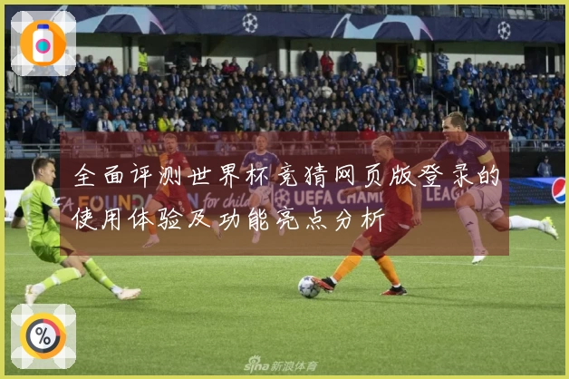 全面评测世界杯竞猜网页版登录的使用体验及功能亮点分析