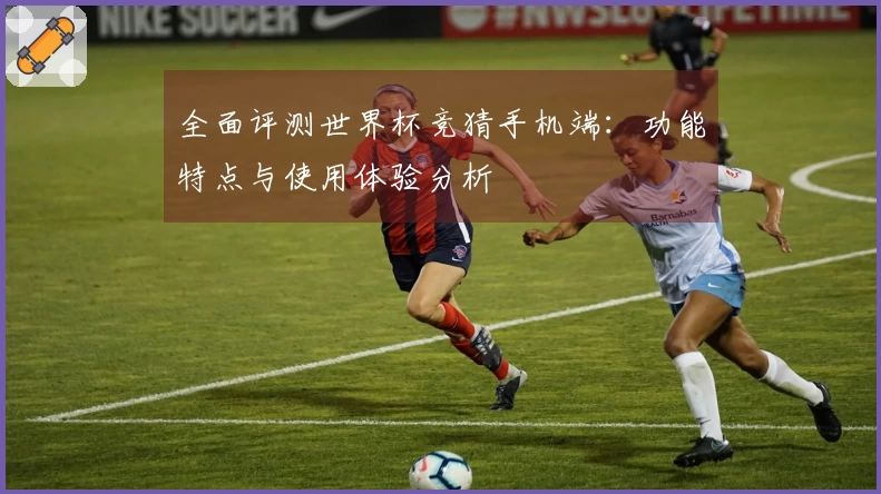 全面评测世界杯竞猜手机端:功能特点与使用体验分析