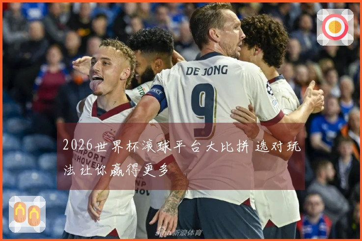2026世界杯滚球平台大比拼 选对玩法让你赢得更多