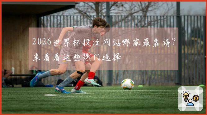 2026世界杯投注网站哪家最靠谱？来看看这些热门选择